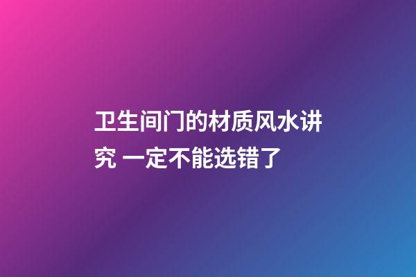 卫生间门的材质风水讲究 一定不能选错了